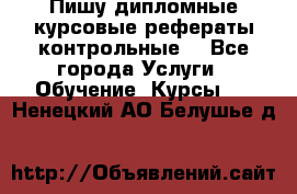 Пишу дипломные курсовые рефераты контрольные  - Все города Услуги » Обучение. Курсы   . Ненецкий АО,Белушье д.